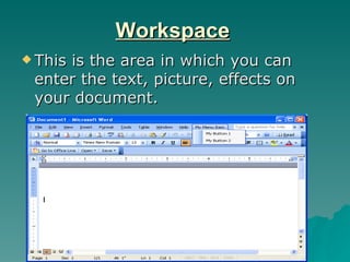 Workspace This is the area in which you can enter the text, picture, effects on your document. 