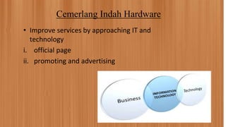 Cemerlang Indah Hardware
• Improve services by approaching IT and
technology
i. official page
ii. promoting and advertising
 