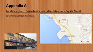 Appendix A
Location of both chosen businesses (Map: taken from Google Maps)
a) Cemerlang Indah Hardware
 