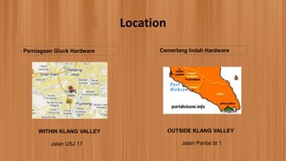 Location
Perniagaan Gluck Hardware Cemerlang Indah Hardware
WITHIN KLANG VALLEY
Jalan USJ 17
OUTSIDE KLANG VALLEY
Jalan Pantai bt 1
 
