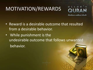 MOTIVATION/REWARDS
• Reward is a desirable outcome that resulted
from a desirable behavior.
• While punishment is the
undesirable outcome that follows unwanted
behavior.
 