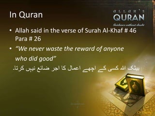 In Quran
• Allah said in the verse of Surah Al-Khaf # 46
Para # 26
• “We never waste the reward of anyone
who did good”
‫کرتا۔‬ ‫نیہں‬ ‫ضائع‬ ‫اجر‬ ‫کا‬ ‫اعمال‬ ‫اچھے‬ ‫کے‬ ‫کسی‬ ‫ہللا‬ ‫بیثک‬
 