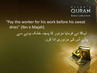 “Pay the worker for his work before his sweat
dries” (Ibn e Majah)
‫آپ‬‫ﷺ‬‫سے‬ ‫ہونے‬ ‫خشک‬ ‫پسینہ‬ ‫کا‬ ‫مزدور‬ ‫فرمایا‬ ‫نے‬
‫کرو۔‬ ‫ادا‬ ‫مزدوری‬ ‫کی‬ ‫س‬ُ‫ا‬ ‫پہلے‬
 