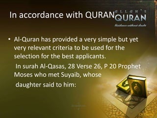 In accordance with QURAN
• Al-Quran has provided a very simple but yet
very relevant criteria to be used for the
selection for the best applicants.
In surah Al-Qasas, 28 Verse 26, P 20 Prophet
Moses who met Suyaib, whose
daughter said to him:
 