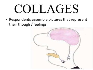 COLLAGES
• Respondents assemble pictures that represent
their though / feelings.
 