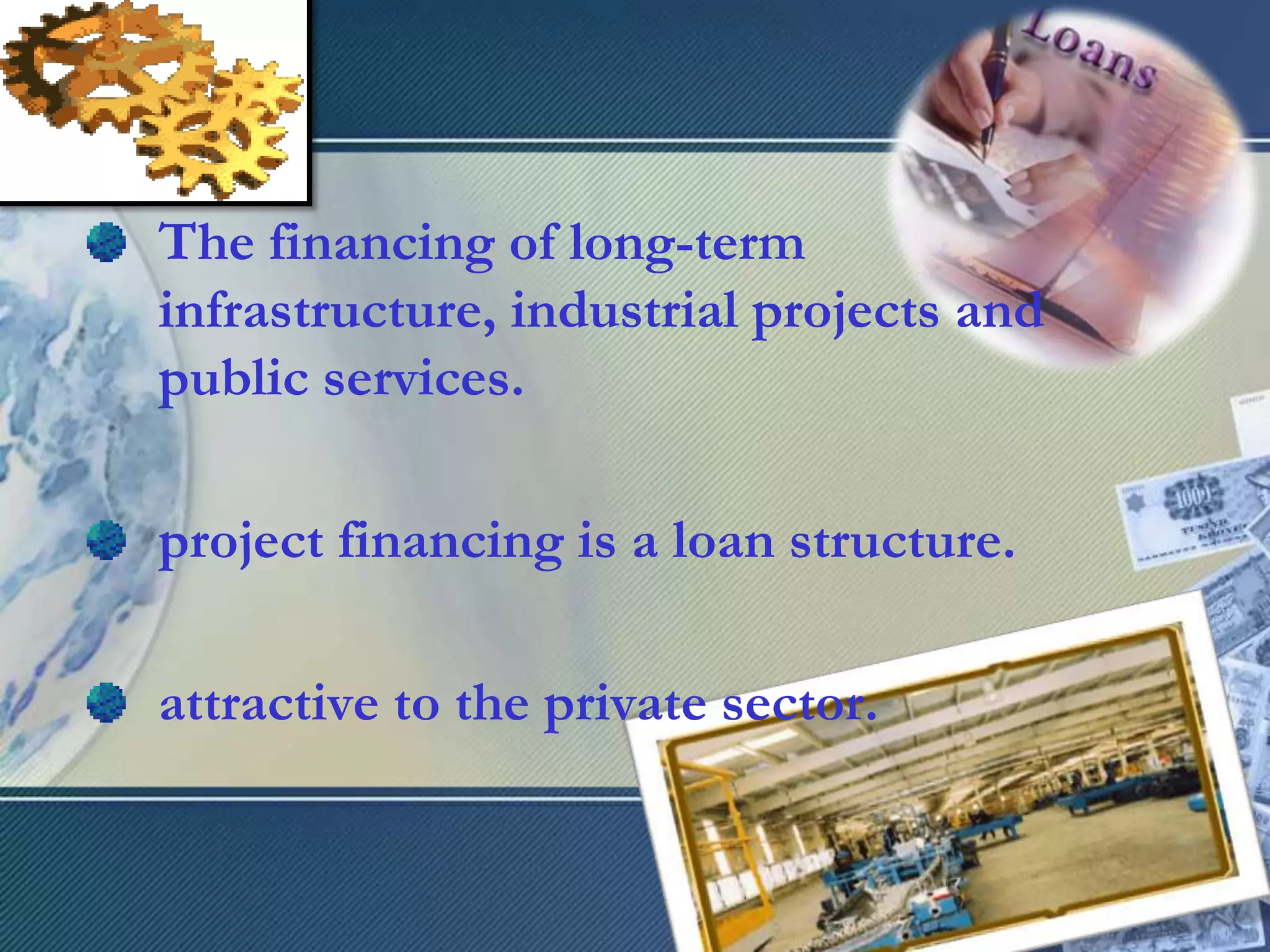The financing of long-term infrastructure, industrial projects and public services.project financing is a loan structure.attractive to the private sector.