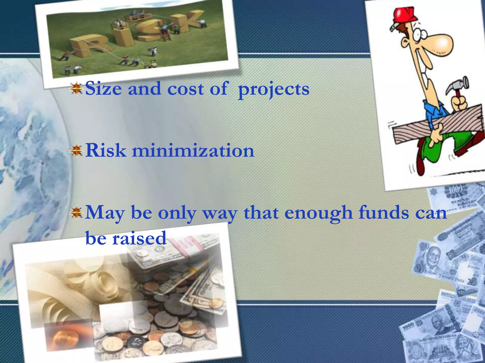 Size and cost of  projectsRisk minimizationMay be only way that enough funds can be raised