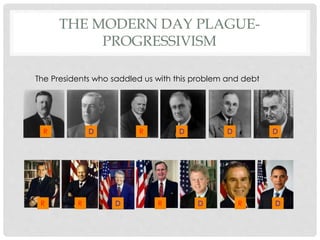 THE MODERN DAY PLAGUE-
PROGRESSIVISM
The Presidents who saddled us with this problem and debt
RRRR D D D
RR DDDD
 