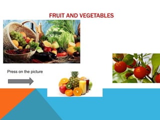 FRUIT AND VEGETABLES
Press on the picture
 
