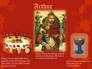 Arthur




                               http://www.formatage.org/br
                               anches/realisations/beauxtex
http://www.karaoke-live-       tes/sarlet-roiarthur.ht
paroles.com/article-paroles-                                  http://ephemeridiae.over-
chevalier-de-la-table-ronde-                                  blog.com/article-
45296113.html                                                 17723037.html
 