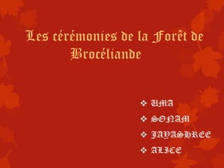 Les cérémonies de la Forêt de
       Brocéliande


                   UMA
                   SONAM
                   JAYASHREE
                   ALICE
 