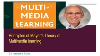 Principles of Mayer’s Theory of
Multimedia learning
By Jameela John
 