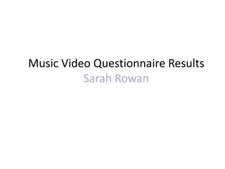 Music Video Questionnaire Results
Sarah Rowan
 