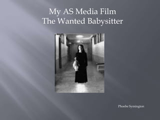 My AS Media Film 
The Wanted Babysitter 
Phoebe Symington 
 