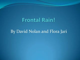 Frontal Rain! By David Nolan and Flora Jari 