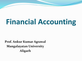 Financial Accounting
Prof. Ankur Kumar Agrawal
Mangalayatan University
Aligarh
 
