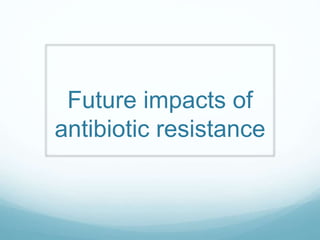 Future impacts of
antibiotic resistance
 