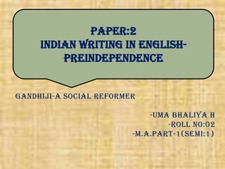 GANDHIJI-A SOCIAL REFORMER -UMABHALIYA H -roll no:02 -M.A.PART-1(SEMI:1). - 05/10/2010 1 DEPARTMENT OF ENGLISH PAPER:2INDIAN WRITING IN ENGLISH-PREINDEPENDENCE 