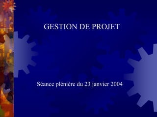 GESTION DE PROJET
Séance plénière du 23 janvier 2004
 