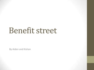 Benefit street
By Aiden and Kishan
 
