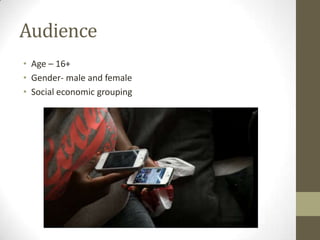 Audience
• Age – 16+
• Gender- male and female
• Social economic grouping
 