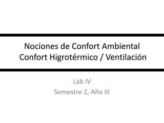 Nociones de Confort Ambiental
Confort Higrotérmico / Ventilación
Lab IV
Semestre 2, Año III
 