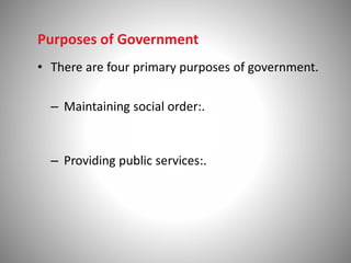 Purposes of Government
• There are four primary purposes of government.
– Maintaining social order:.
– Providing public services:.
 