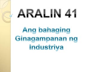 ARALIN 41 Angbahaging Ginagampananng Industriya 