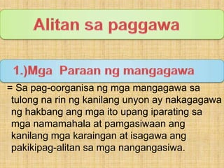 Alitansapaggawa 1.)MgaParaanngmangagawa= Sa pag-oorganisangmgamangagawasatulongnarinngkanilangunyon ay nakagagawanghakbangangmgaitoupangiparatingsamganamamahala at pamgasiwaanangkanilangmgakaraingan at isagawaangpakikipag-alitansamganangangasiwa.