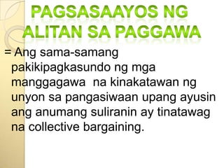 Pagsasaayosngalitansapaggawa= Angsama-samangpakikipagkasundongmgamanggagawanakinakatawanngunyonsapangasiwaanupangayusinanganumangsuliranin ay tinatawagna collective bargaining.