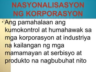 NasyonalisasyonngKorporasyon* Angpamahalaanangkumokontrol at humahawaksamgakorporasyon at industriyanakailanganngmgamamamayan at serbisyo at produktonanagbubuhatnito