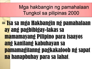 MgahakbanginngpamahalaanTungkolsapilipinas 2000= Isa samgaHakbanginngpamahalaan ay angpagbibigay-lakassamamamayang Pilipino paraisaayosangkanilangkabuhayansapamamagitanngpagkakaloobngsapatnahanapbuhayparasalahat.