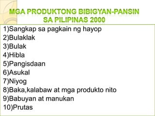 Mgaproduktongbibigyan-pansinsaPilipinas 20001)Sangkapsapagkainnghayop2)Bulaklak3)Bulak4)Hibla5)Pangisdaan6)Asukal7)Niyog8)Baka,kalabaw at mgaproduktonito9)Babuyan at manukan10)Prutas
