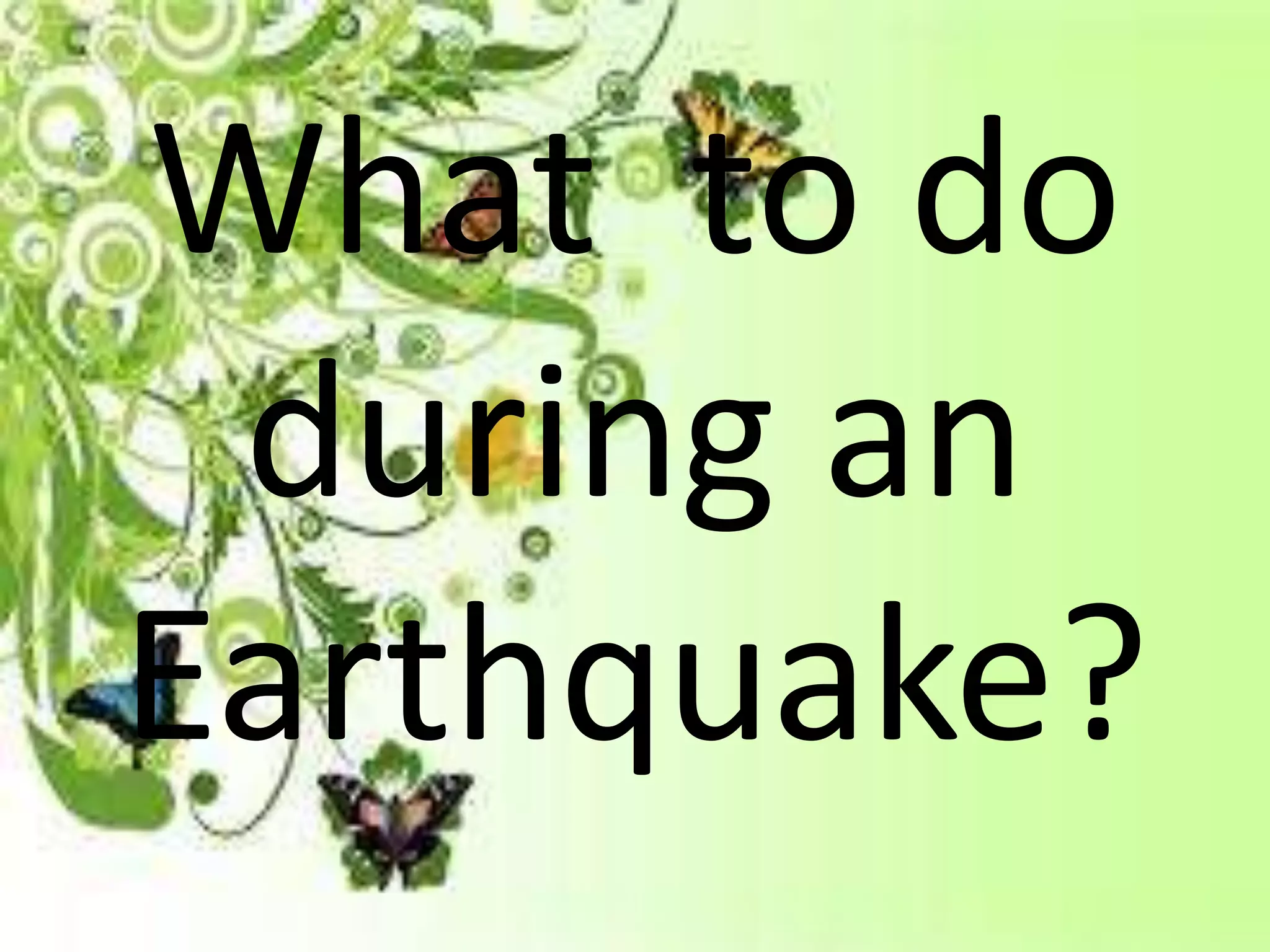 What to do
during an
Earthquake?
 