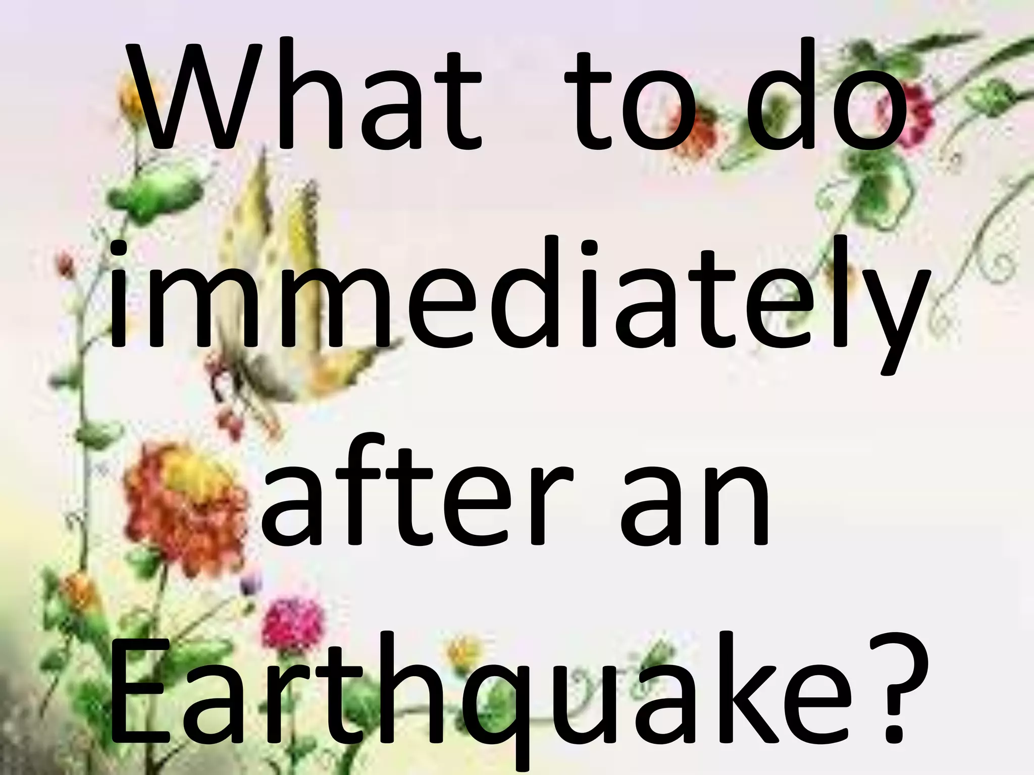 What to do
immediately
after an
Earthquake?
 