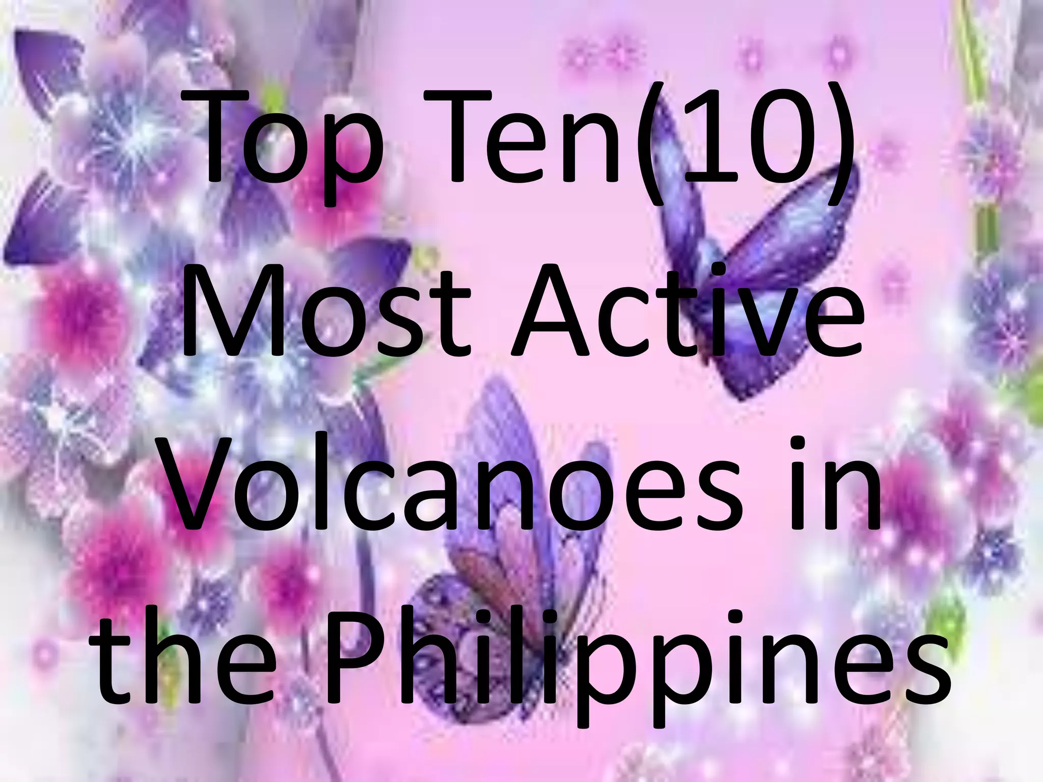 Top Ten(10)
Most Active
Volcanoes in
the Philippines
 