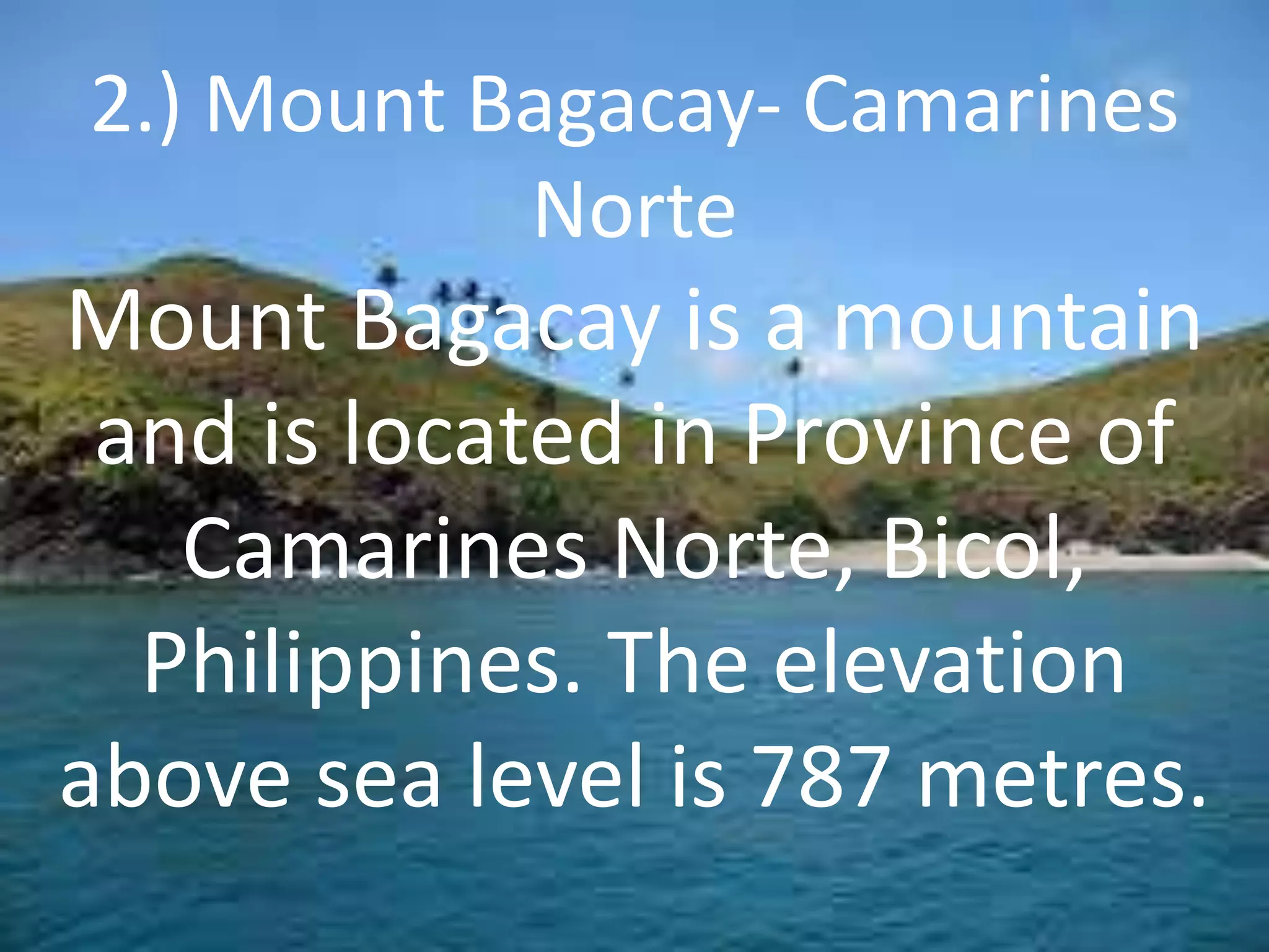 2.) Mount Bagacay- Camarines
Norte
Mount Bagacay is a mountain
and is located in Province of
Camarines Norte, Bicol,
Philippines. The elevation
above sea level is 787 metres.
 