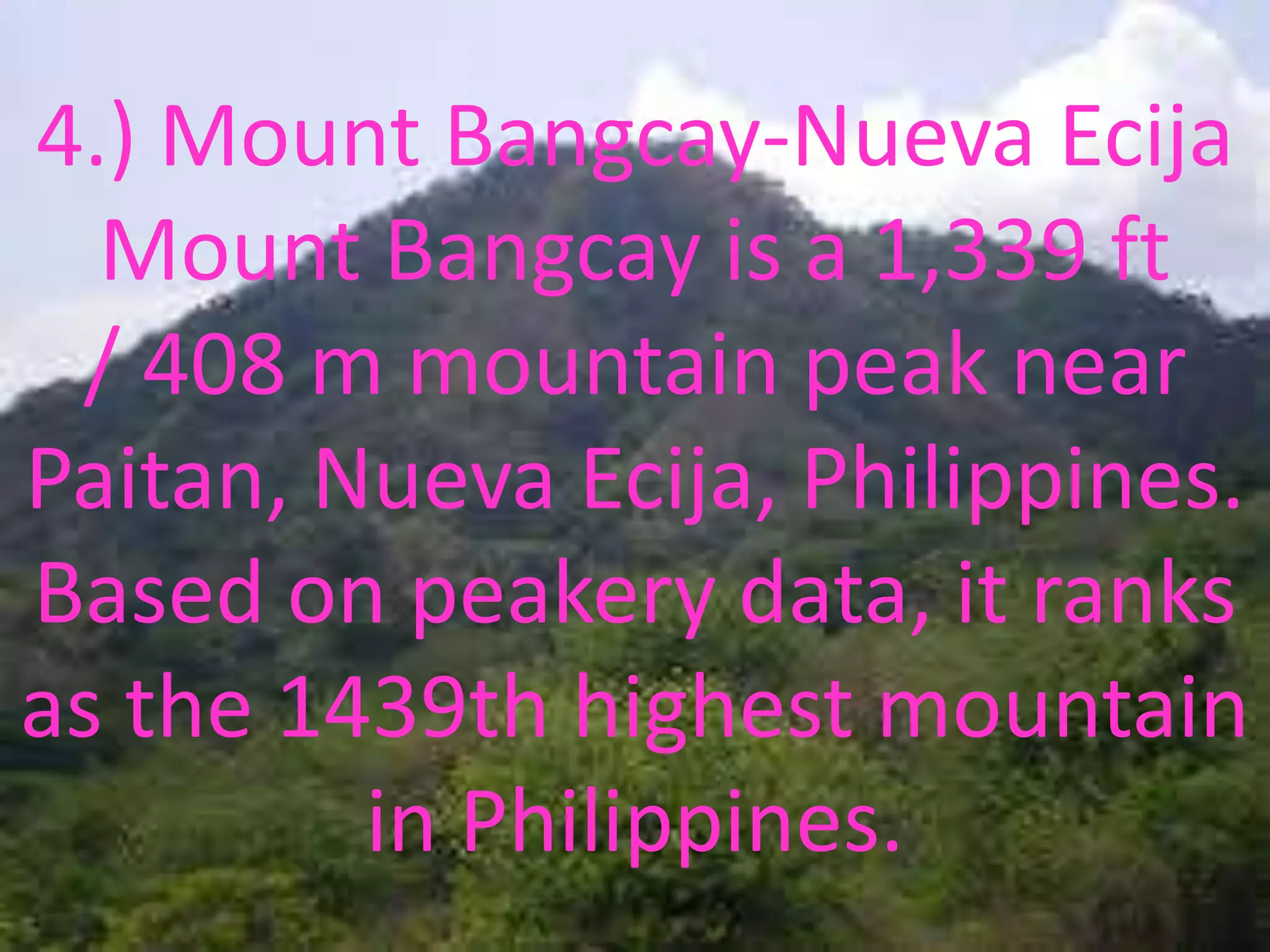 4.) Mount Bangcay-Nueva Ecija
Mount Bangcay is a 1,339 ft
/ 408 m mountain peak near
Paitan, Nueva Ecija, Philippines.
Based on peakery data, it ranks
as the 1439th highest mountain
in Philippines.
 