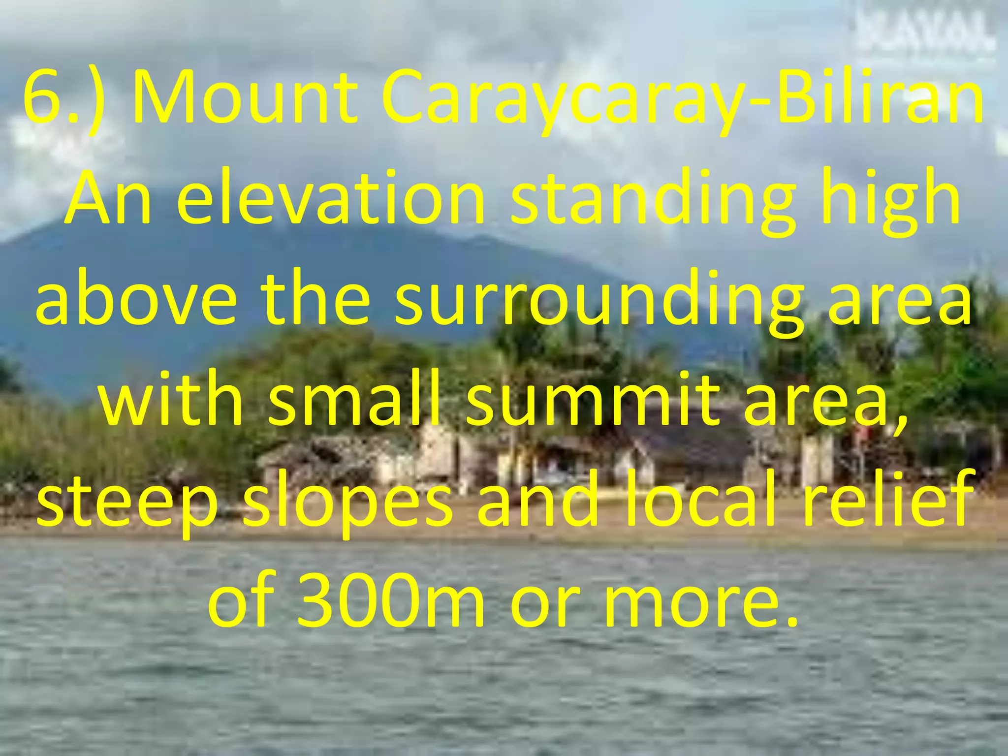 6.) Mount Caraycaray-Biliran
An elevation standing high
above the surrounding area
with small summit area,
steep slopes and local relief
of 300m or more.
 