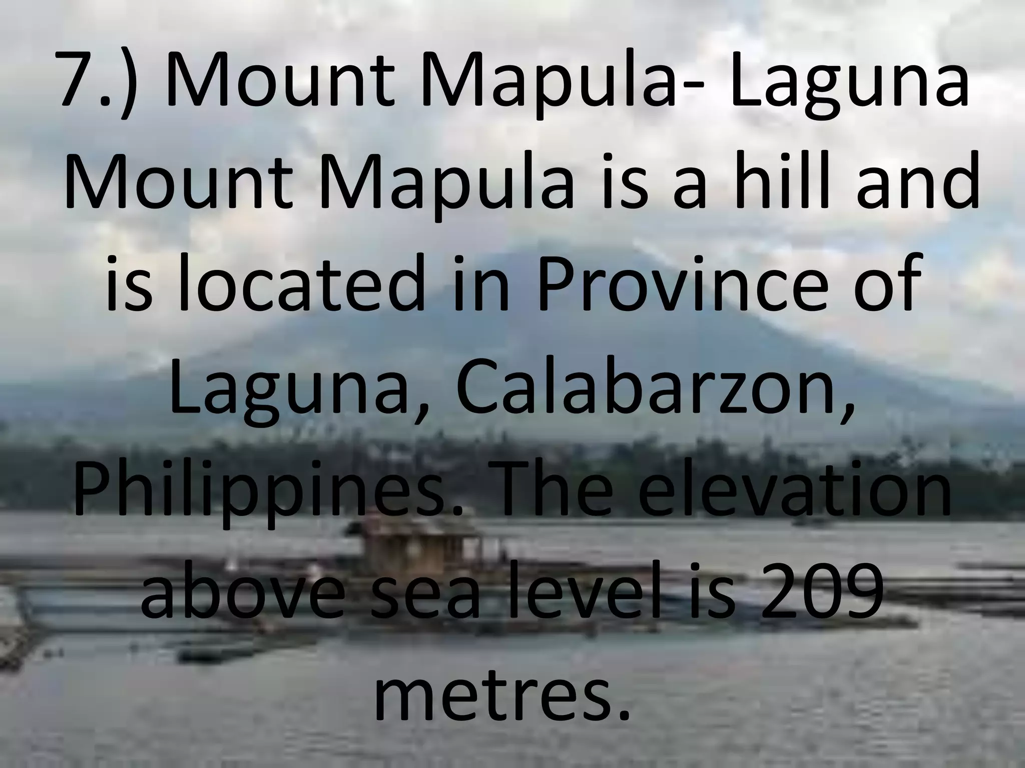 7.) Mount Mapula- Laguna
Mount Mapula is a hill and
is located in Province of
Laguna, Calabarzon,
Philippines. The elevation
above sea level is 209
metres.
 