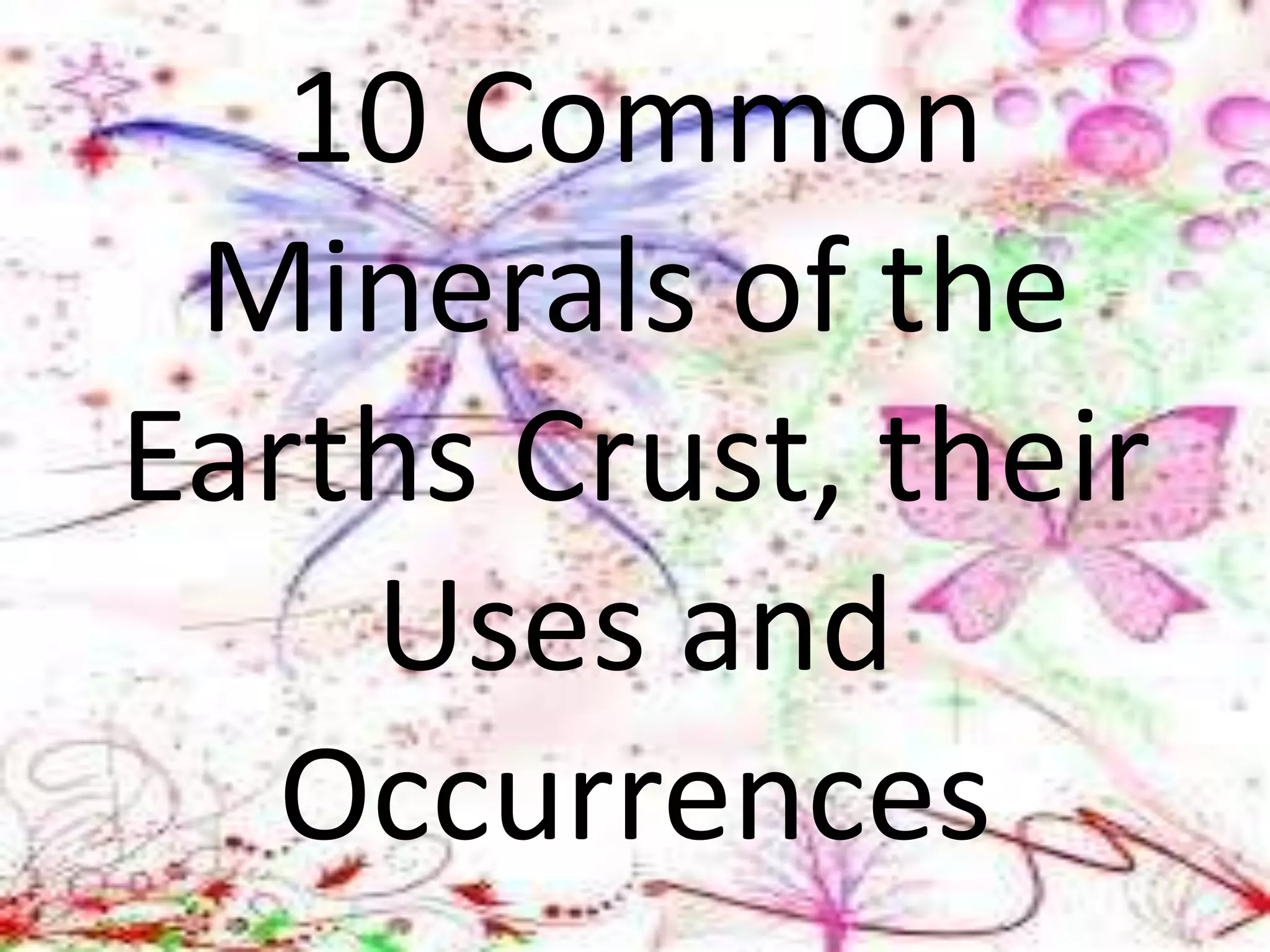 10 Common
Minerals of the
Earths Crust, their
Uses and
Occurrences
 