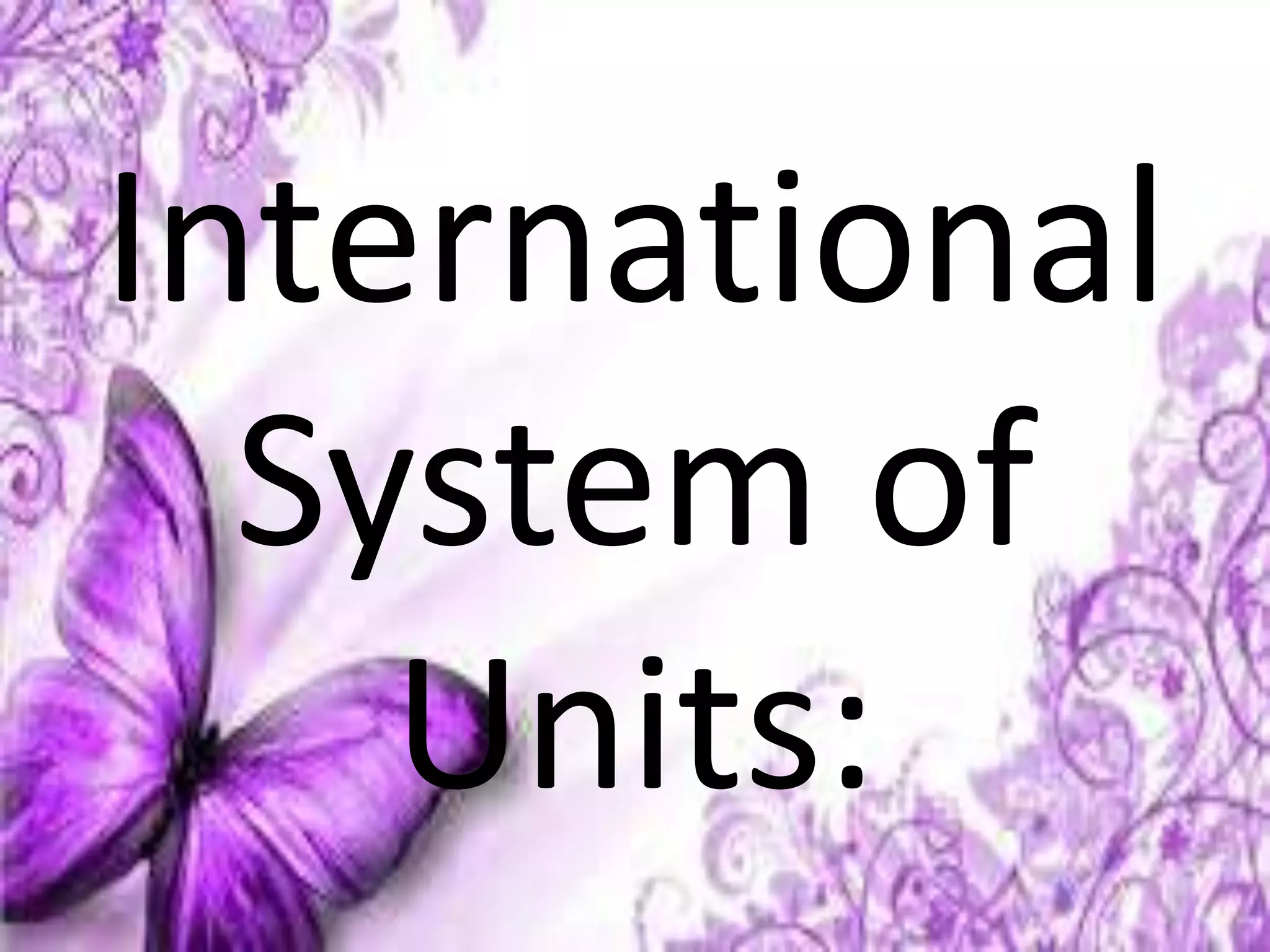 International
System of
Units:
 