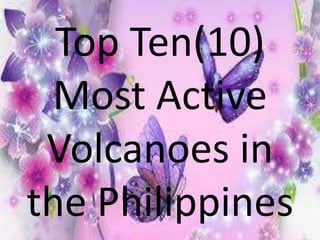 Top Ten(10)
Most Active
Volcanoes in
the Philippines
 