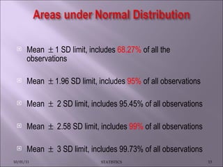 Mean    1 SD limit, includes  68.27%  of all the observations Mean    1.96 SD limit, includes  95%  of all observations Mean     2 SD limit, includes 95.45% of all observations Mean     2.58 SD limit, includes  99%  of all observations Mean     3 SD limit, includes 99.73% of all observations 10/01/11 STATISTICS 