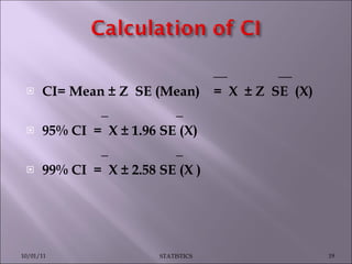 __  __ CI= Mean ± Z  SE (Mean)  =  X  ± Z  SE  (X)     _  _ 95% CI  =  X ± 1.96 SE (X)    _  _ 99% CI  =  X ± 2.58 SE (X )     10/01/11 STATISTICS 
