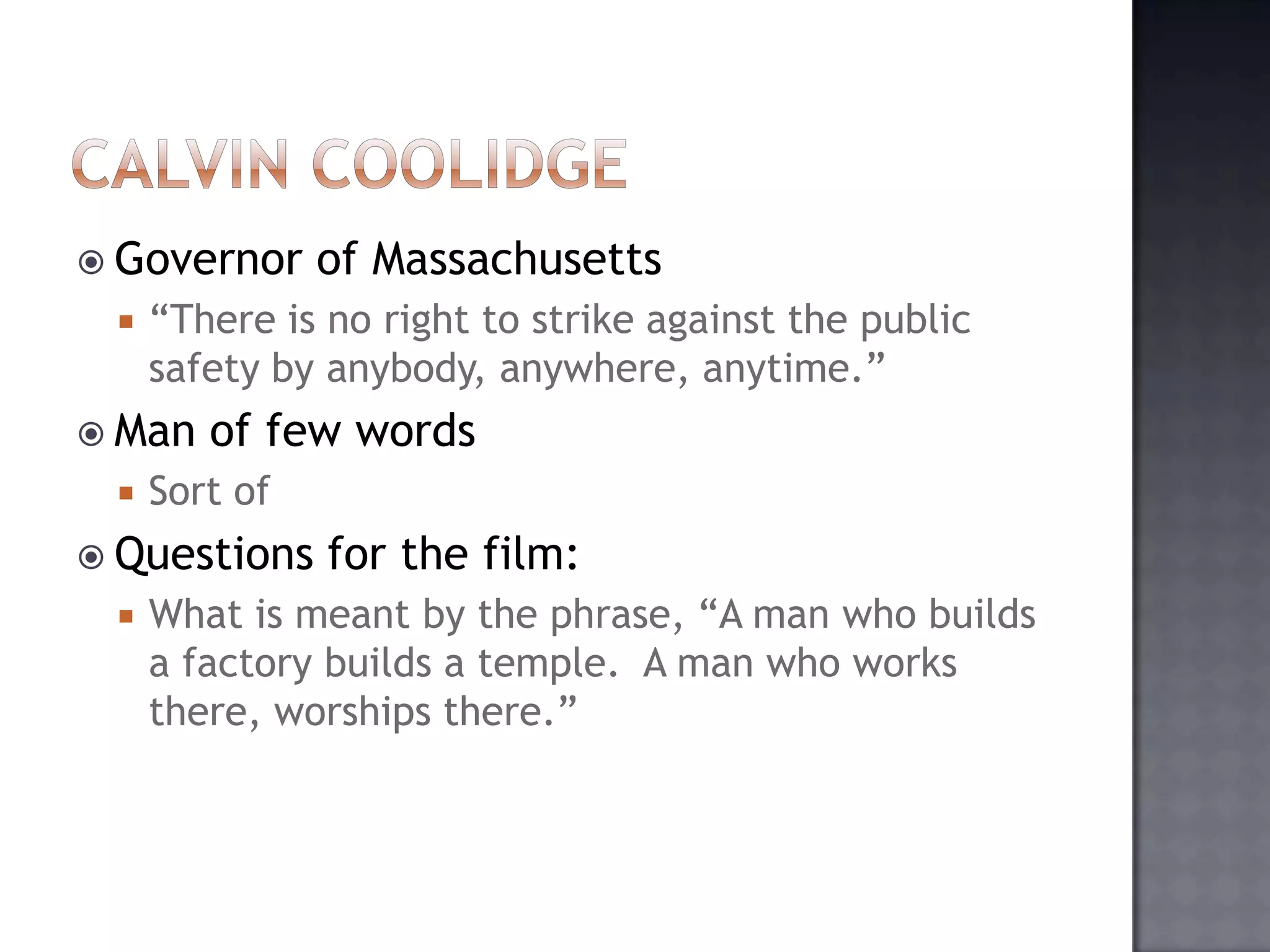 Governor


“There is no right to strike against the public
safety by anybody, anywhere, anytime.”

 Man


of few words

Sort of

 Questions


of Massachusetts

for the film:

What is meant by the phrase, “A man who builds
a factory builds a temple. A man who works
there, worships there.”

 