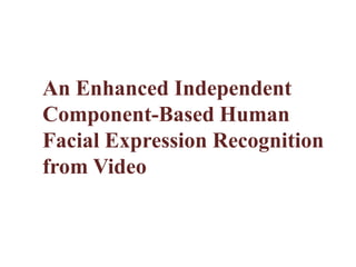 An Enhanced Independent
Component-Based Human
Facial Expression Recognition
from Video
 