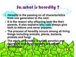 So,what is heredity ?
 Heredity is the passing on of characteristics
from one generation to the next.
 It is the reason ...