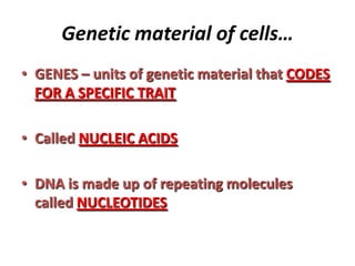 Genetic material of cells…
• GENES – units of genetic material that CODES
FOR A SPECIFIC TRAIT
• Called NUCLEIC ACIDS
• DN...
