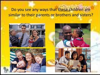 Do you see any ways that these children are
similar to their parents or brothers and sisters?
 